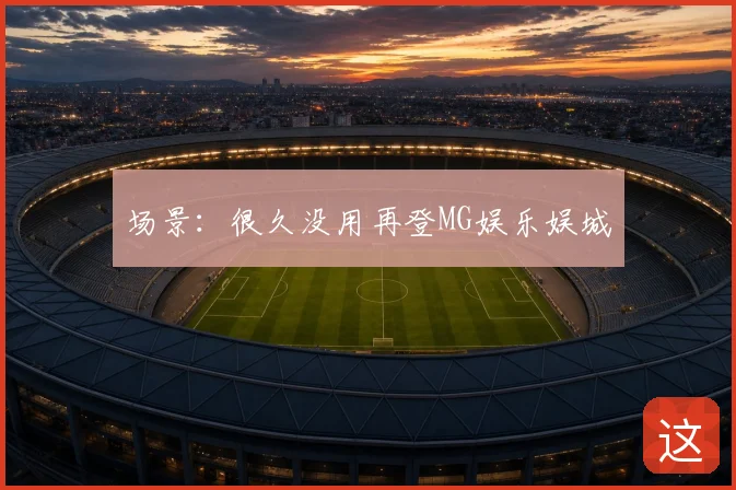 场景：很久没用再登MG娱乐娱城