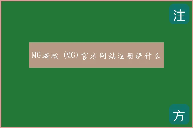 MG游戏 (MG)官方网站注册送什么